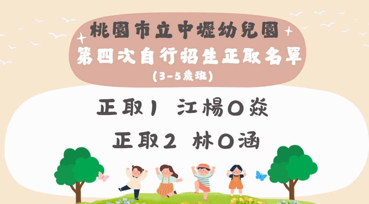 桃園市立中壢幼兒園 第四次自行招生正取名單(3-5歲班) 桃園市立中壢幼兒園 第四次自行招生正取名單(3-5歲班)